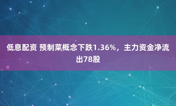 低息配资 预制菜概念下跌1.36%，主力资金净流出78股