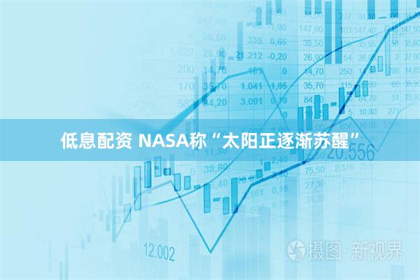 低息配资 NASA称“太阳正逐渐苏醒”