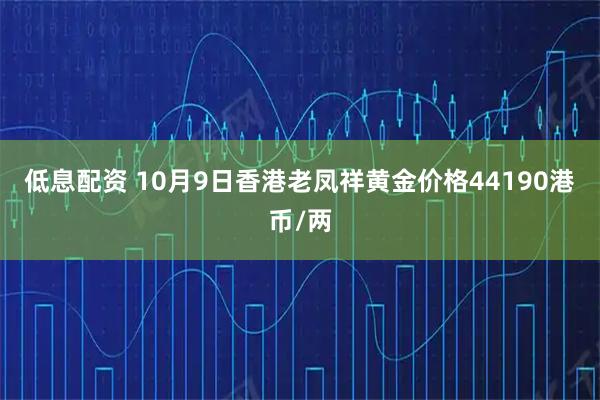 低息配资 10月9日香港老凤祥黄金价格44190港币/两