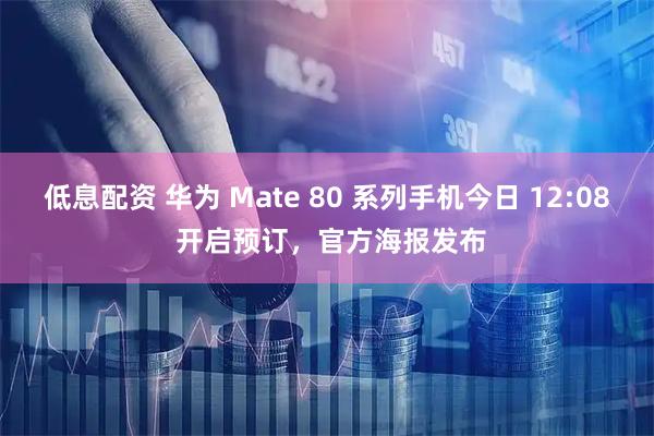 低息配资 华为 Mate 80 系列手机今日 12:08 开启预订，官方海报发布